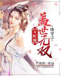 快穿之女配她盛世美颜全文免费阅读